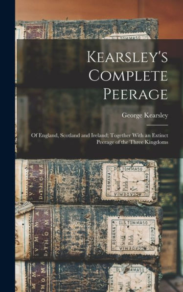 Kearsley's Complete Peerage: Of England, Scotland And Ireland; Together With An Extinct Peerage Of The Three Kingdoms - 9781017360400
