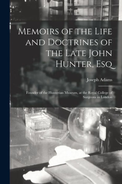 Memoirs Of The Life And Doctrines Of The Late John Hunter, Esq: Founder Of The Hunterian Museum, At The Royal College Of Surgeons In London - 9781017360493