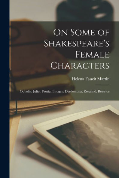 On Some Of Shakespeare's Female Characters: Ophelia, Juliet, Portia, Imogen, Desdemona, Rosalind, Beatrice - 9781017361049