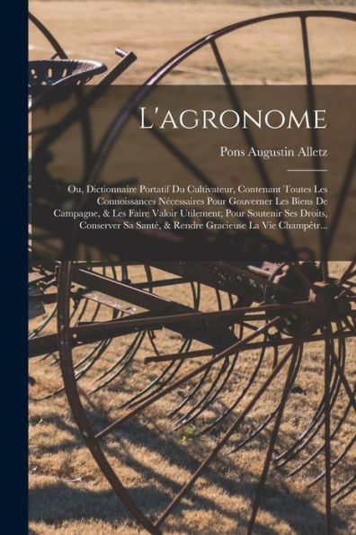 L'Agronome: Ou, Dictionnaire Portatif Du Cultivateur, Contenant Toutes Les Connoissances Nécessaires Pour Gouverner Les Biens De Campagne, & Les Faire ... Gracieuse La Vie Champêtr... (French Edition) - 9781017361087