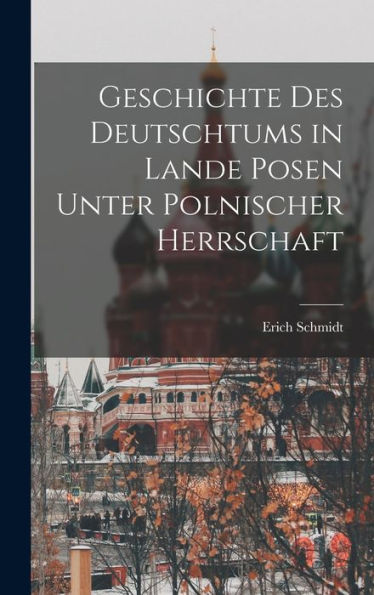 Geschichte Des Deutschtums In Lande Posen Unter Polnischer Herrschaft (German Edition) - 9781017361797