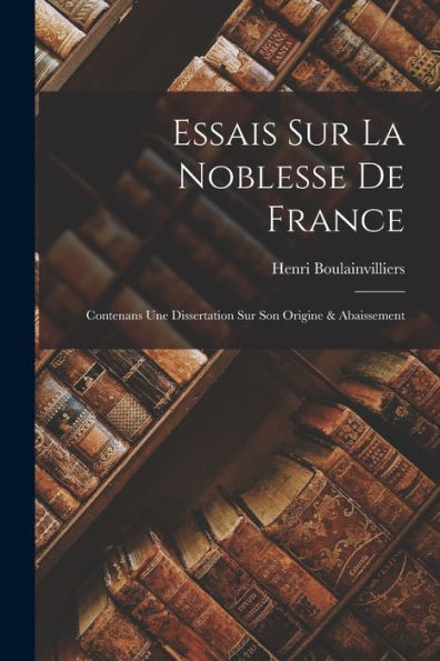 Essais Sur La Noblesse De France: Contenans Une Dissertation Sur Son Origine & Abaissement - 9781017362435