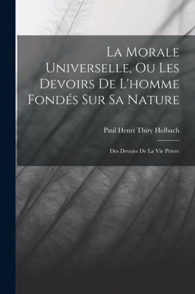 La Morale Universelle, Ou Les Devoirs De L'Homme Fondés Sur Sa Nature: Des Devoirs De La Vie Privée (French Edition) - 9781017362596