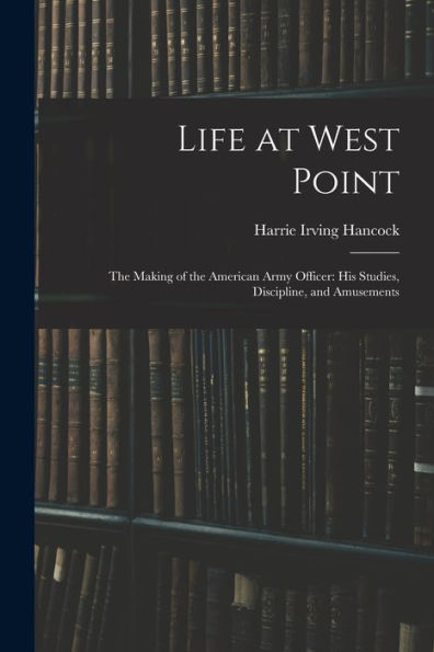 Life At West Point: The Making Of The American Army Officer: His Studies, Discipline, And Amusements - 9781017362626