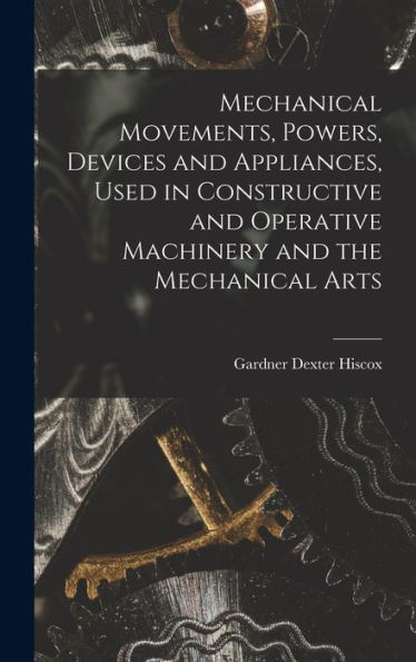 Mechanical Movements, Powers, Devices And Appliances, Used In Constructive And Operative Machinery And The Mechanical Arts - 9781017363982