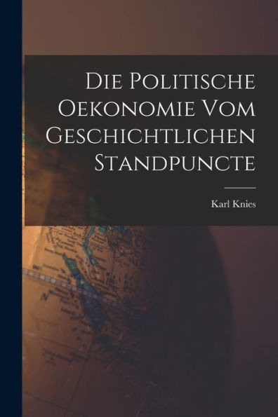 Die Politische Oekonomie Vom Geschichtlichen Standpuncte (German Edition)