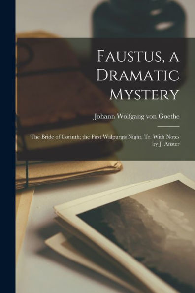 Faustus, A Dramatic Mystery: The Bride Of Corinth; The First Walpurgis Night, Tr. With Notes By J. Anster - 9781017364767