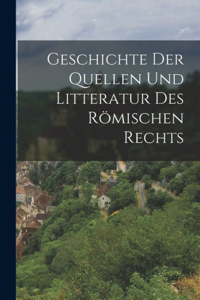 Geschichte Der Quellen Und Litteratur Des Römischen Rechts (German Edition) - 9781017364774