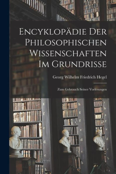 Encyklopädie Der Philosophischen Wissenschaften Im Grundrisse: Zum Gebrauch Seiner Vorlesungen (German Edition) - 9781017364910