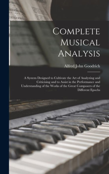 Complete Musical Analysis: A System Designed To Cultivate The Art Of Analyzing And Criticising And To Assist In The Performance And Understanding Of ... The Great Composers Of The Different Epochs - 9781017365399