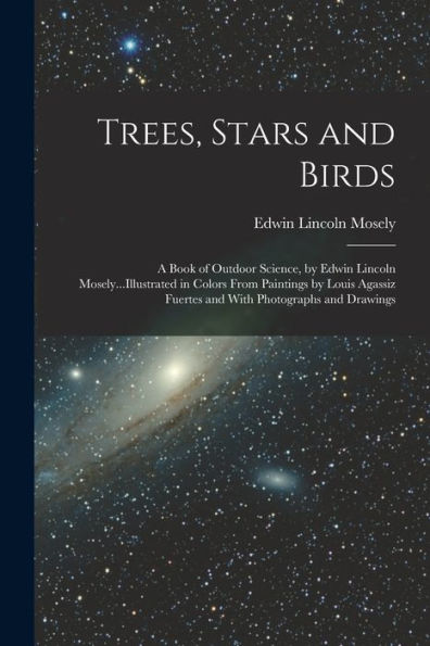 Trees, Stars And Birds; A Book Of Outdoor Science, By Edwin Lincoln Mosely...Illustrated In Colors From Paintings By Louis Agassiz Fuertes And With Photographs And Drawings - 9781017367140