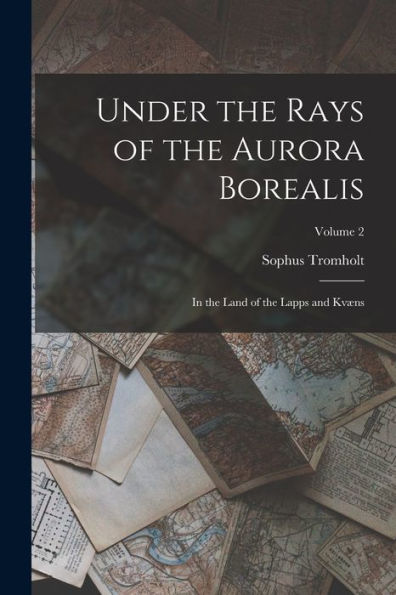 Under The Rays Of The Aurora Borealis: In The Land Of The Lapps And Kvæns; Volume 2 - 9781017367560