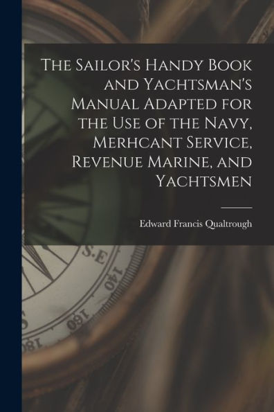 The Sailor's Handy Book And Yachtsman's Manual Adapted For The Use Of The Navy, Merhcant Service, Revenue Marine, And Yachtsmen - 9781017368895