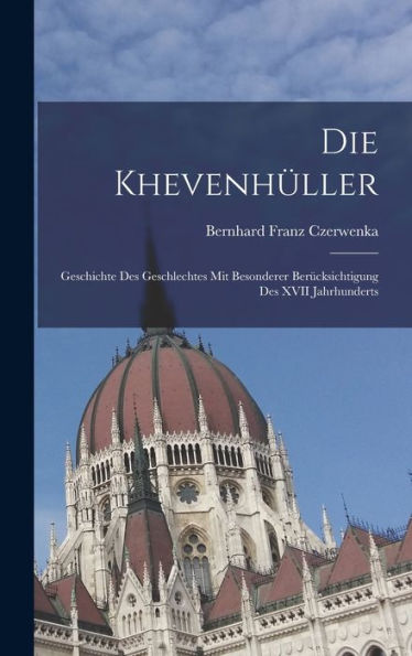 Die Khevenhüller: Geschichte Des Geschlechtes Mit Besonderer Berücksichtigung Des Xvii Jahrhunderts (German Edition)