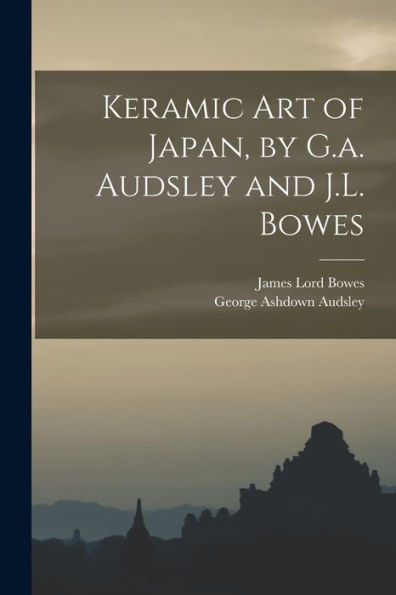 Keramic Art Of Japan, By G.A. Audsley And J.L. Bowes - 9781017370942