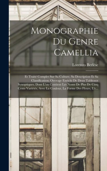 Monographie Du Genre Camellia: Et Traité Complet Sur Sa Culture, Sa Description Et Sa Classification; Ouvrage Enrichi De Deux Tableaux Synoptiques, ... La Forme Des Fleurs, L'E... (French Edition)
