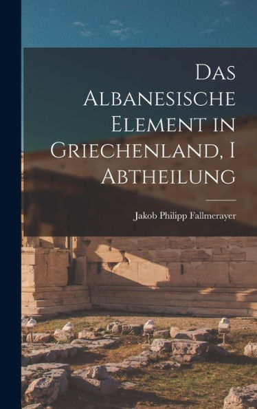 Das Albanesische Element In Griechenland, I Abtheilung (German Edition)