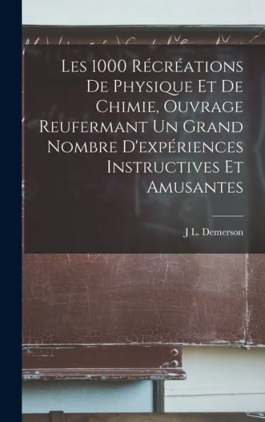 Les 1000 Récréations De Physique Et De Chimie, Ouvrage Reufermant Un Grand Nombre D'Expériences Instructives Et Amusantes