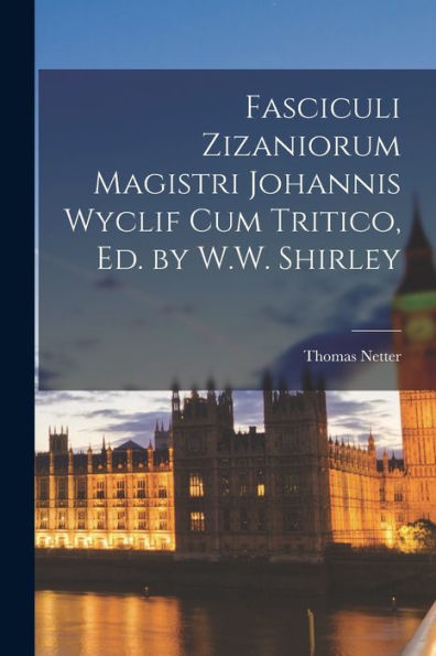 Fasciculi Zizaniorum Magistri Johannis Wyclif Cum Tritico, Ed. By W.W. Shirley - 9781017374919