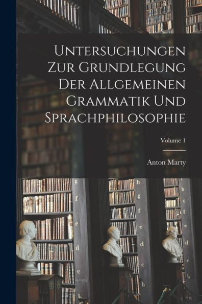 Untersuchungen Zur Grundlegung Der Allgemeinen Grammatik Und Sprachphilosophie; Volume 1 (German Edition) - 9781017375022