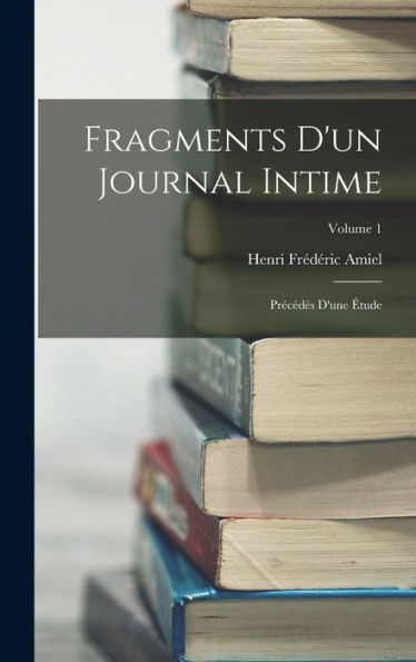 Fragments D'Un Journal Intime: Précédés D'Une Étude; Volume 1 (French Edition)