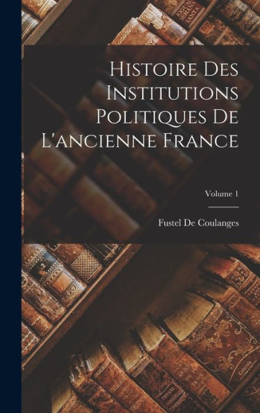 Histoire Des Institutions Politiques De L'Ancienne France; Volume 1 (French Edition)
