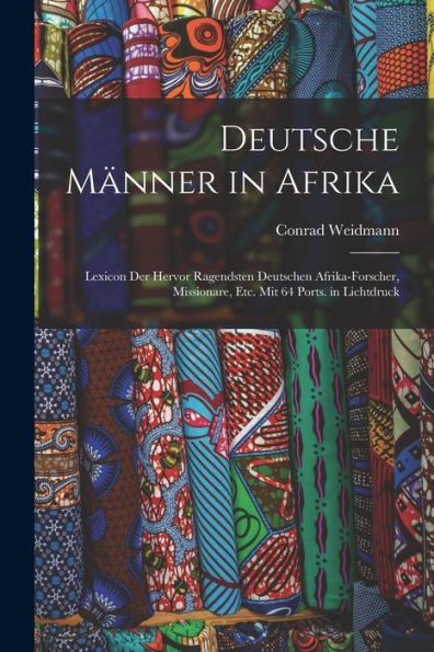 Deutsche Männer In Afrika: Lexicon Der Hervor Ragendsten Deutschen Afrika-Forscher, Missionare, Etc. Mit 64 Ports. In Lichtdruck (German Edition)