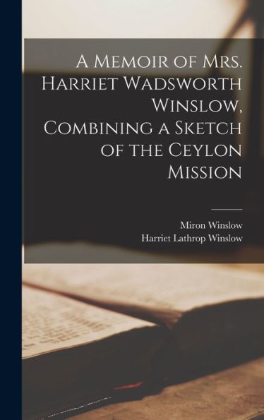 A Memoir Of Mrs. Harriet Wadsworth Winslow, Combining A Sketch Of The Ceylon Mission - 9781017413854