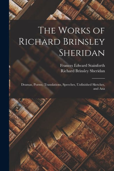 The Works Of Richard Brinsley Sheridan: Dramas, Poems, Translations, Speeches, Unfinished Sketches, And Ana