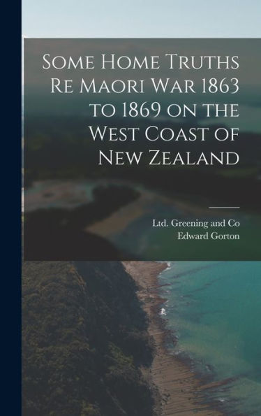 Some Home Truths Re Maori War 1863 To 1869 On The West Coast Of New Zealand