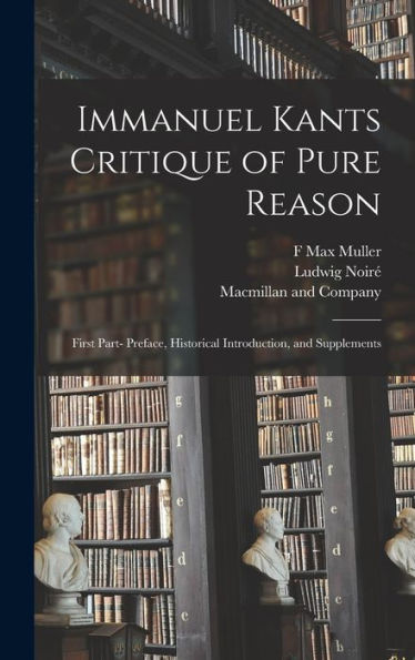 Immanuel Kants Critique Of Pure Reason: First Part- Preface, Historical Introduction, And Supplements