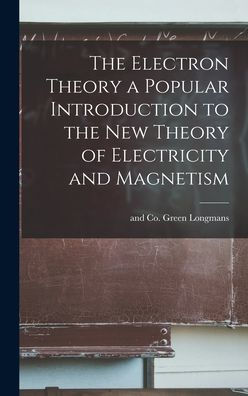 The Electron Theory A Popular Introduction To The New Theory Of Electricity And Magnetism