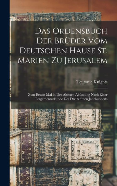 Das Ordensbuch Der Brüder Vom Deutschen Hause St. Marien Zu Jerusalem: Zum Ersten Mal In Der Ältesten Abfassung Nach Einer Pergamenturkunde Des Dreizehnten Jahrhunderts (German Edition)