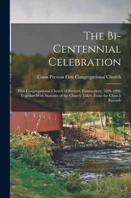The Bi-Centennial Celebration: First Congregational Church Of Preston, Connecticut, 1698-1898. Together With Statistics Of The Church Taken From The Church Records