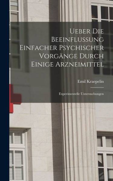 Ueber Die Beeinflussung Einfacher Psychischer Vorgänge Durch Einige Arzneimittel: Experimentelle Untersuchungen (German Edition)