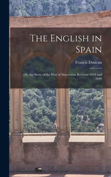 The English In Spain: Or, The Story Of The War Of Succession Between 1834 And 1840