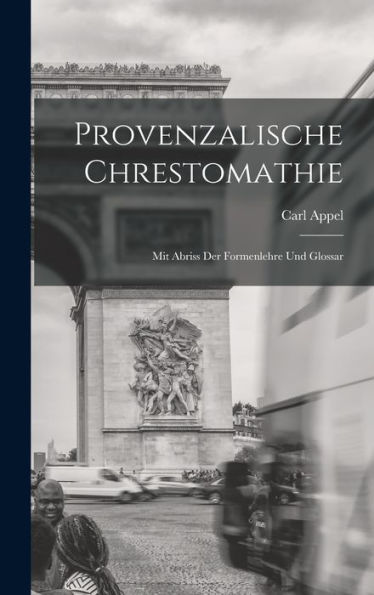 Provenzalische Chrestomathie: Mit Abriss Der Formenlehre Und Glossar (German Edition)