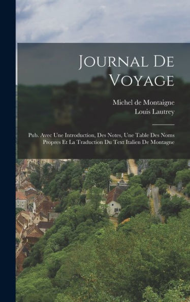 Journal De Voyage: Pub. Avec Une Introduction, Des Notes, Une Table Des Noms Propres Et La Traduction Du Text Italien De Montagne (French Edition)