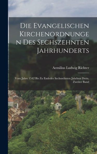 Die Evangelischen Kirchenordnungen Des Sechszehnten Jahrhunderts: Vom Jahre 1542 Bis Zu Endedes Sechszehnten Jahrhun Derts, Zweiter Band (German Edition)