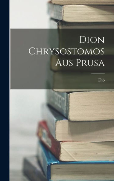 Dion Chrysostomos Aus Prusa (German Edition) - 9781017608618