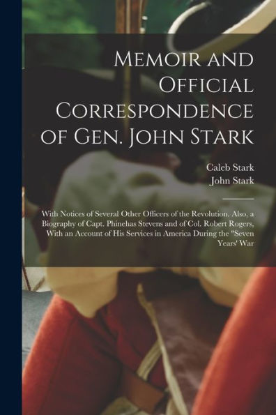 Memoir And Official Correspondence Of Gen. John Stark: With Notices Of Several Other Officers Of The Revolution. Also, A Biography Of Capt. Phinehas ... In America During The "Seven Years' War