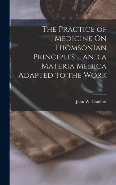 The Practice Of Medicine On Thomsonian Principles ... And A Materia Medica Adapted To The Work - 9781017610529