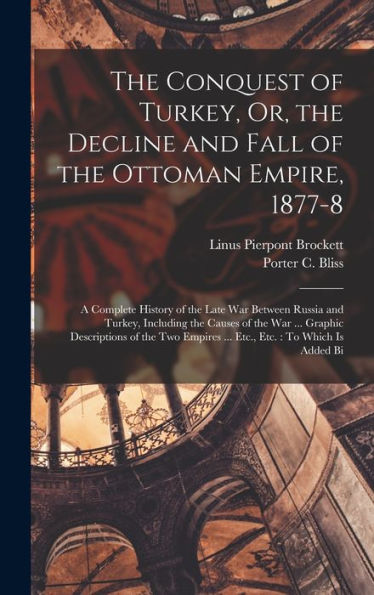 The Conquest Of Turkey, Or, The Decline And Fall Of The Ottoman Empire, 1877-8: A Complete History Of The Late War Between Russia And Turkey, ... Empires ... Etc., Etc.: To Which Is Added Bi - 9781017612950