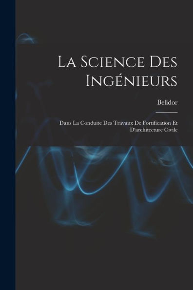 La Science Des Ingénieurs: Dans La Conduite Des Travaux De Fortification Et D'Architecture Civile (French Edition) - 9781017613384