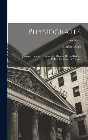 Physiocrates: Quesnay, Dupont De Nemours, Mercier De La Rivière, L'Abbé Baudeau, Le Trosne; Volume 1 (French Edition) - 9781017616996
