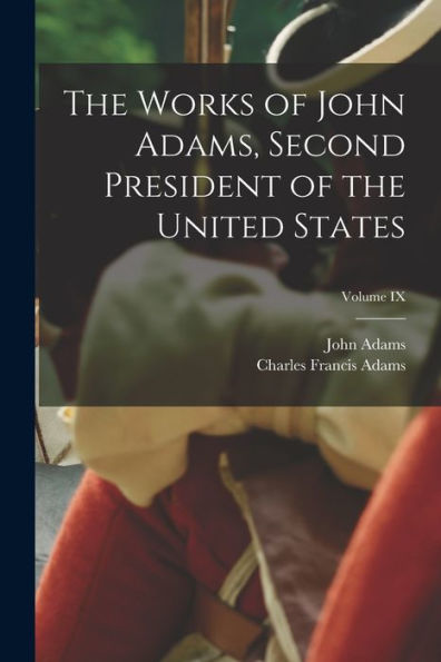 The Works Of John Adams, Second President Of The United States; Volume Ix - 9781017617818