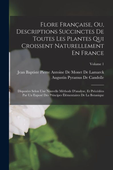 Flore Française, Ou, Descriptions Succinctes De Toutes Les Plantes Qui Croissent Naturellement En France: Disposées Selon Une Nouvelle Méthode ... De La Botanique; Volume 1 (French Edition) - 9781017618020