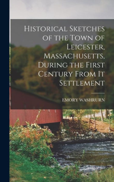 Historical Sketches Of The Town Of Leicester, Massachusetts, During The First Century From It Settlement - 9781017618778