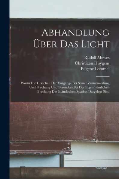 Abhandlung Über Das Licht: Worin Die Ursachen Der Vorgänge Bei Seiner Zurückwerfung Und Brechung Und Besonders Bei Der Eigenthümlichen Brechung Des Isländischen Spathes Dargelegt Sind (German Edition) - 9781017618907