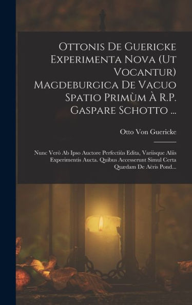 Ottonis De Guericke Experimenta Nova (Ut Vocantur) Magdeburgica De Vacuo Spatio Primùm À R.P. Gaspare Schotto ...: Nunc Verò Ab Ipso Auctore ... Certa Quædam De Aëris Pond... (Latin Edition) - 9781017618952